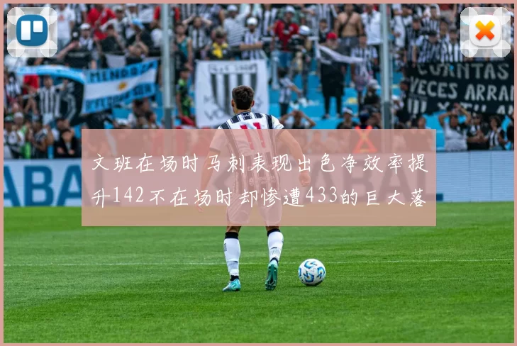 文班在场时马刺表现出色净效率提升142不在场时却惨遭433的巨大落差