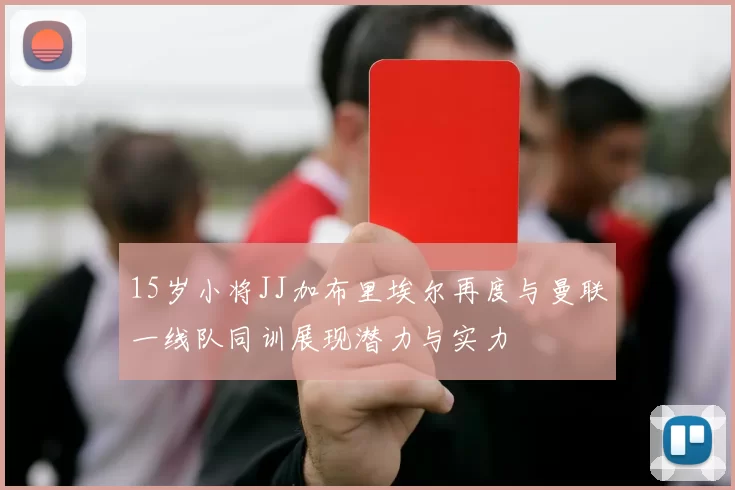 15岁小将JJ加布里埃尔再度与曼联一线队同训展现潜力与实力