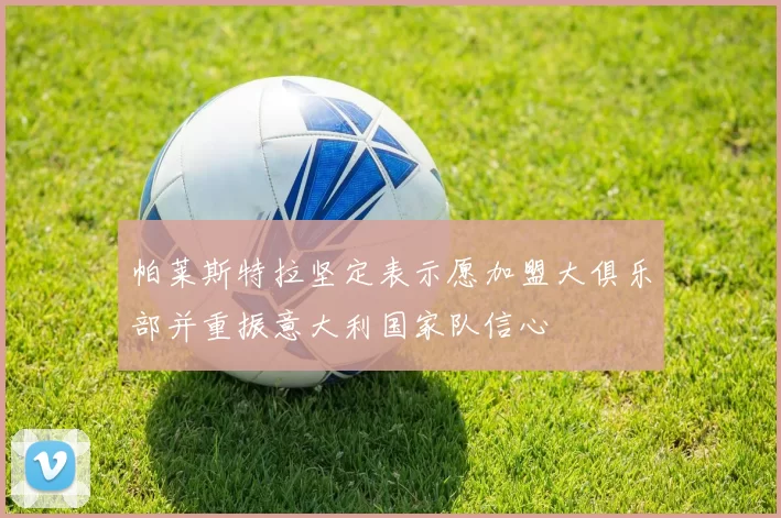 帕莱斯特拉坚定表示愿加盟大俱乐部并重振意大利国家队信心