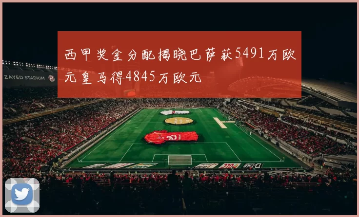 西甲奖金分配揭晓巴萨获5491万欧元皇马得4845万欧元