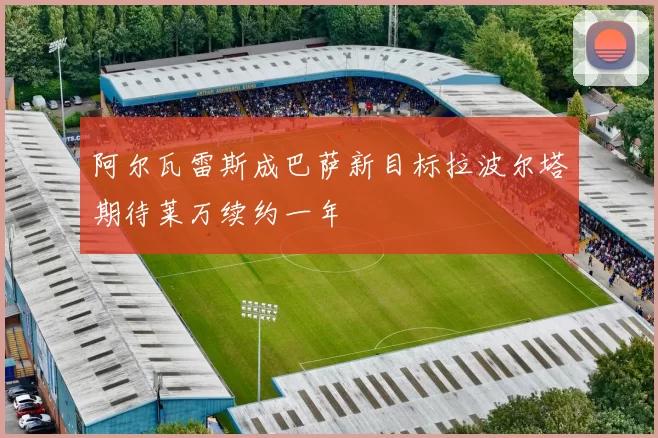 阿尔瓦雷斯成巴萨新目标拉波尔塔期待莱万续约一年