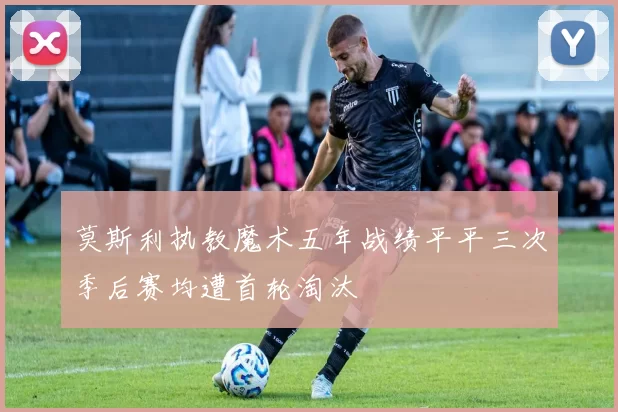 莫斯利执教魔术五年战绩平平三次季后赛均遭首轮淘汰