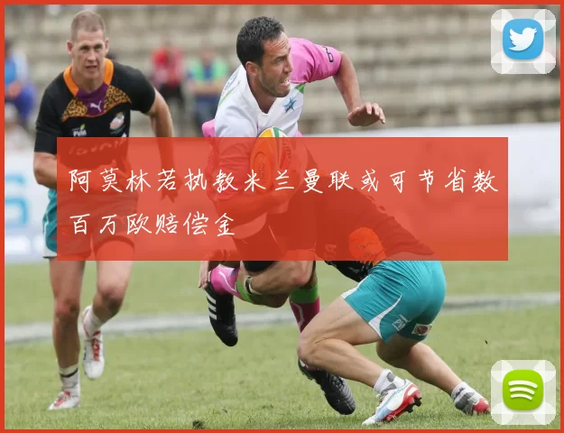 阿莫林若执教米兰曼联或可节省数百万欧赔偿金