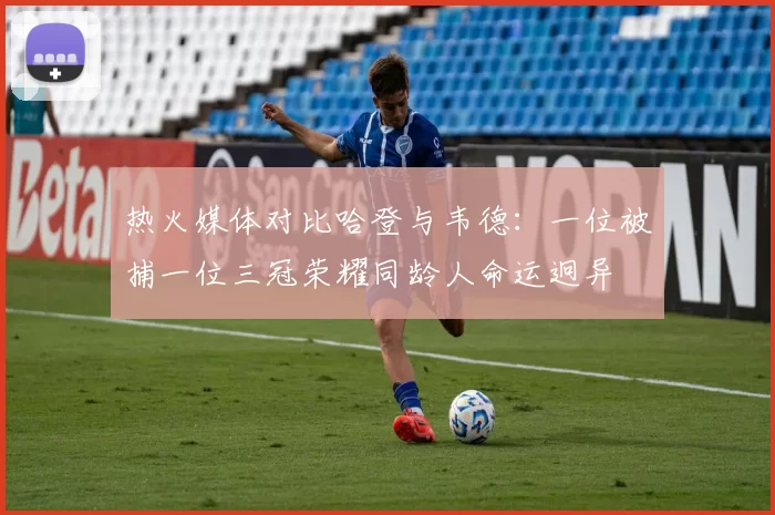 热火媒体对比哈登与韦德：一位被捕一位三冠荣耀同龄人命运迥异
